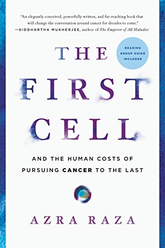The First Cell: And the Human Costs of Pursuing Cancer to the Last, by Azra Raza
