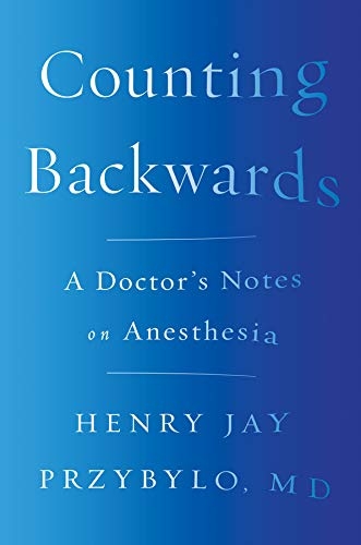 Counting Backwards: A Doctor's Notes on Anesthesia, by Henry Jay Przybylo, MD 