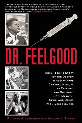 Dr. Feelgood: The Shocking Story of the Doctor Who May Have Changed History by Treating and Drugging JFK, Marilyn, Elvis, and Other Prominent Figures   by Richard A. Lertzman, William J. Birnes